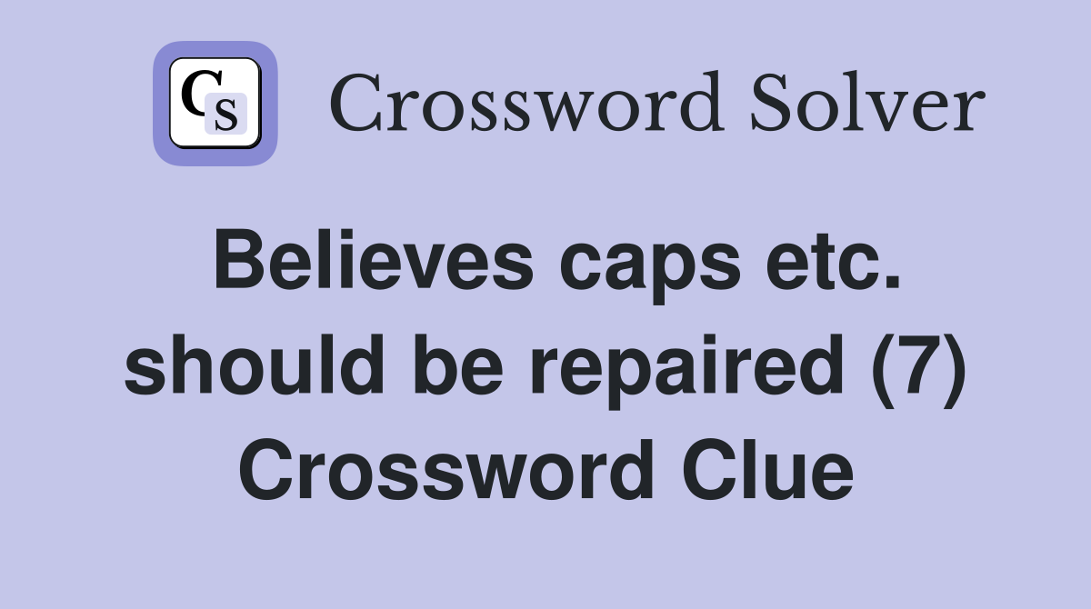 Believes caps etc. should be repaired (7) Crossword Clue