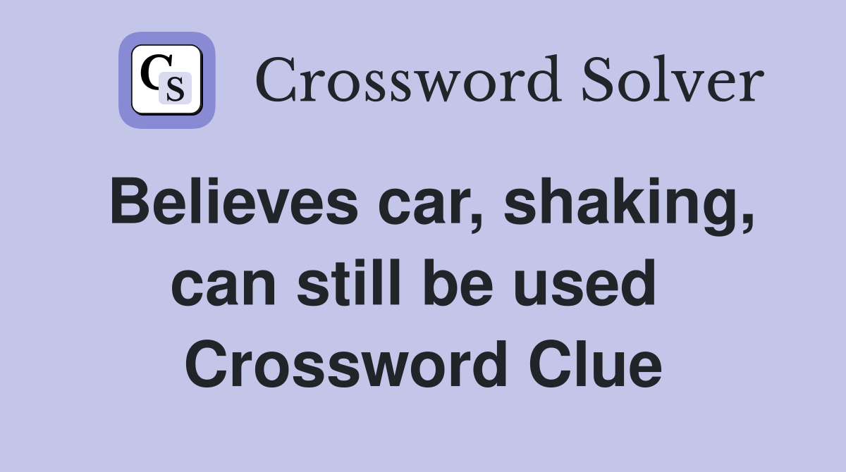 Believes car, shaking, can still be used  Crossword Clue