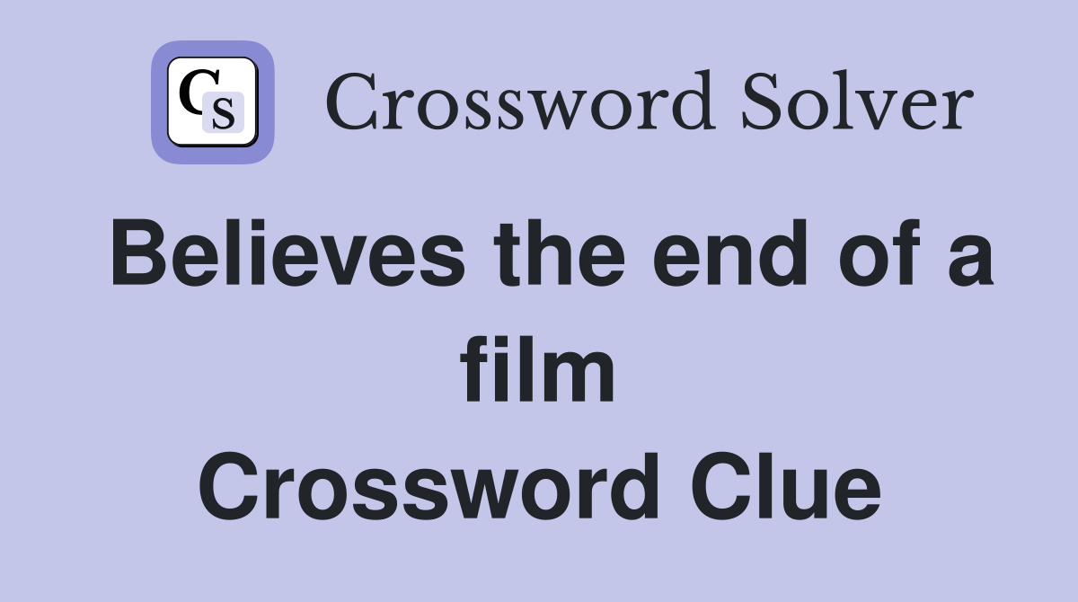 Believes the end of a film Crossword Clue