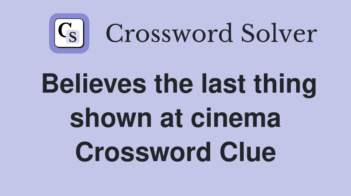 Believes the last thing shown at cinema Crossword Clue