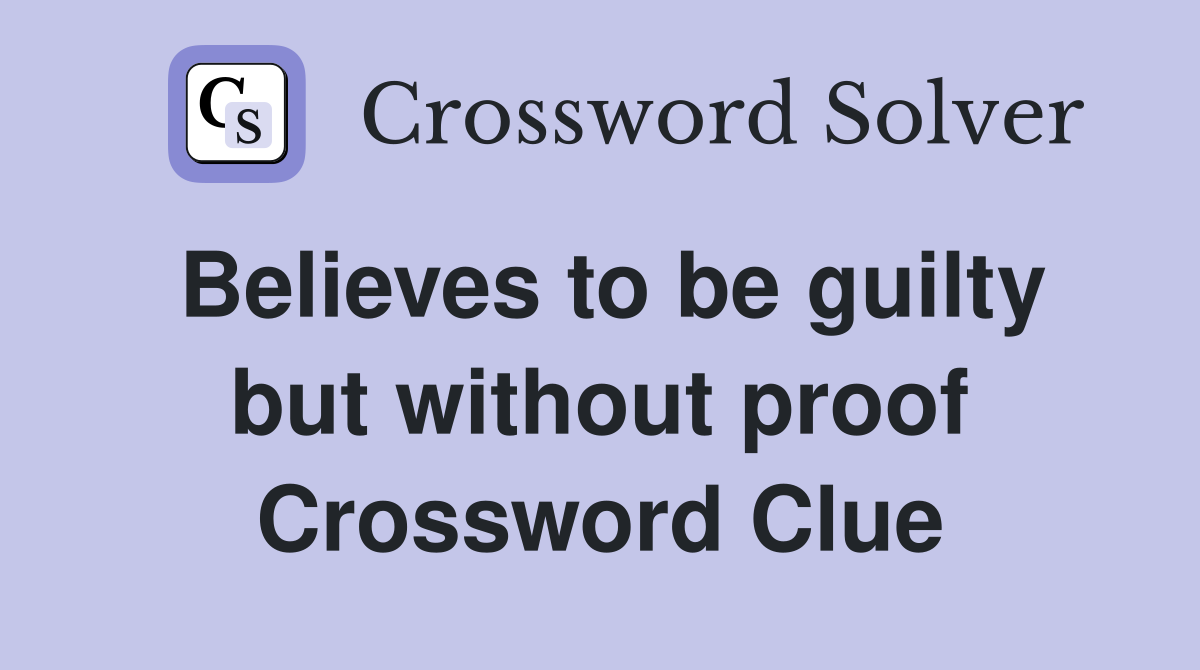 Believes to be guilty but without proof Crossword Clue