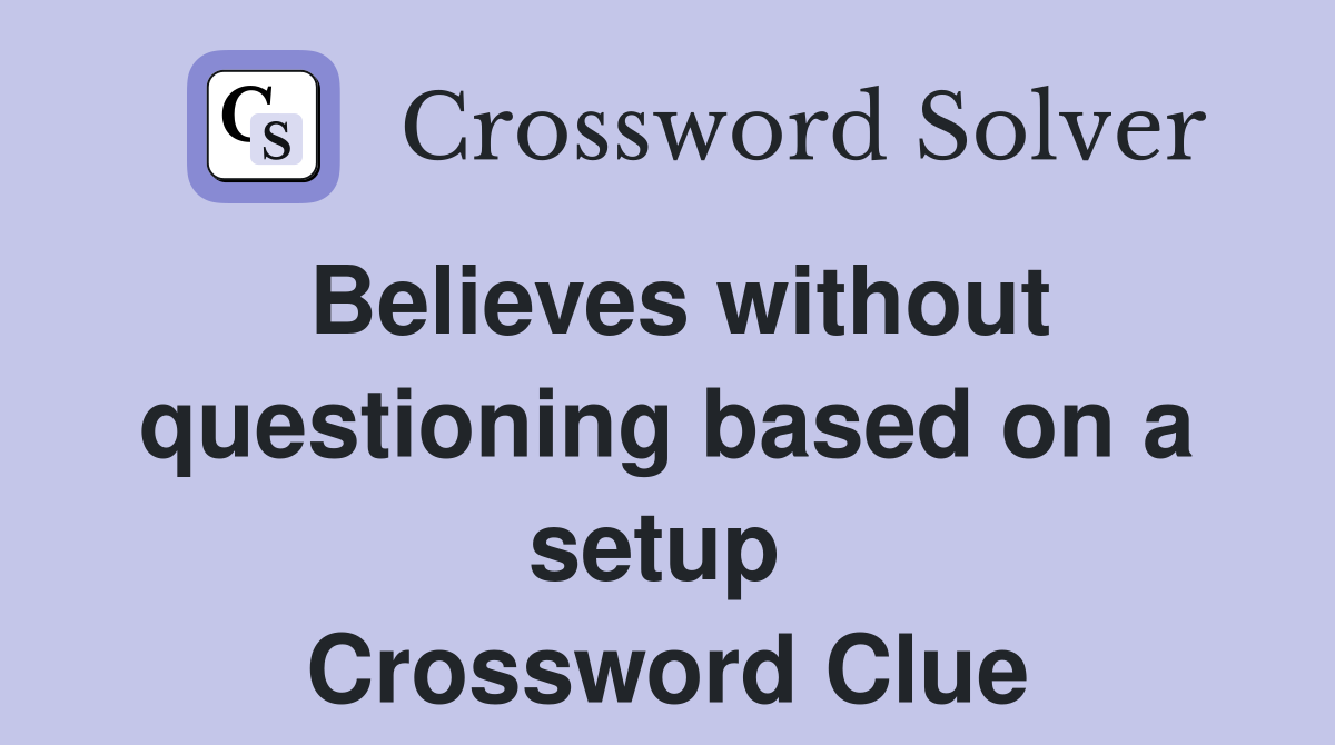Believes without questioning based on a setup  Crossword Clue