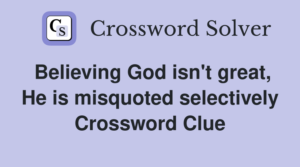 Believing God isn't great, He is misquoted selectively Crossword Clue