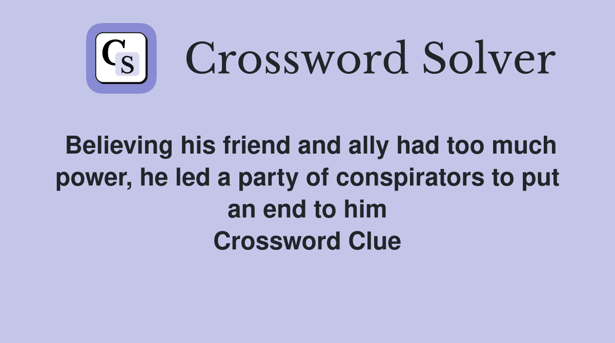 Believing his friend and ally had too much power, he led a party of conspirators to put an end to him Crossword Clue