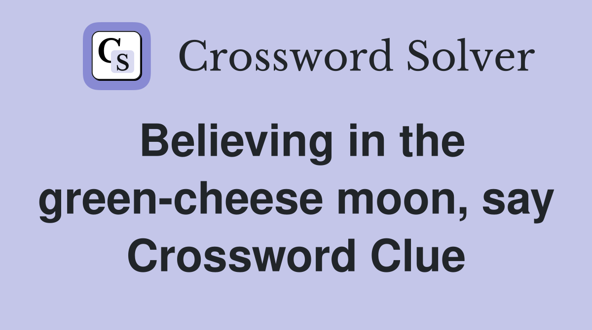 Believing in the green-cheese moon, say Crossword Clue