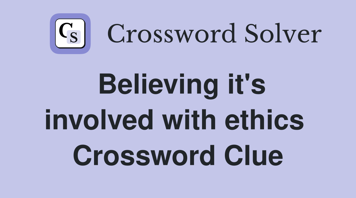 Believing it's involved with ethics  Crossword Clue