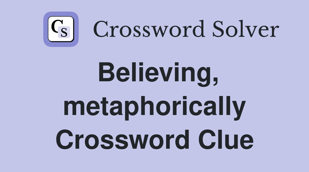 Believing, metaphorically Crossword Clue