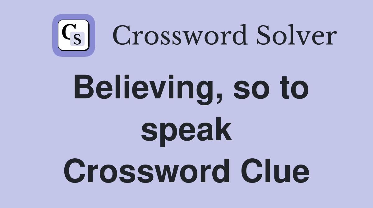 Believing, so to speak Crossword Clue