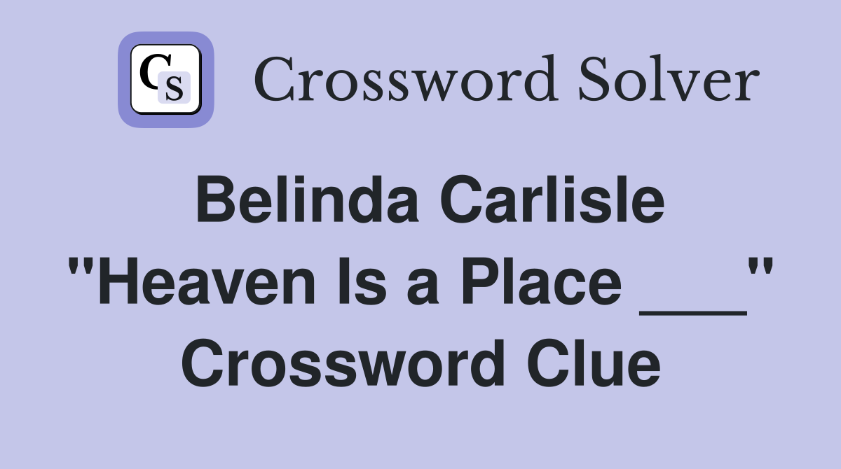 Belinda Carlisle "Heaven Is a Place ___" Crossword Clue