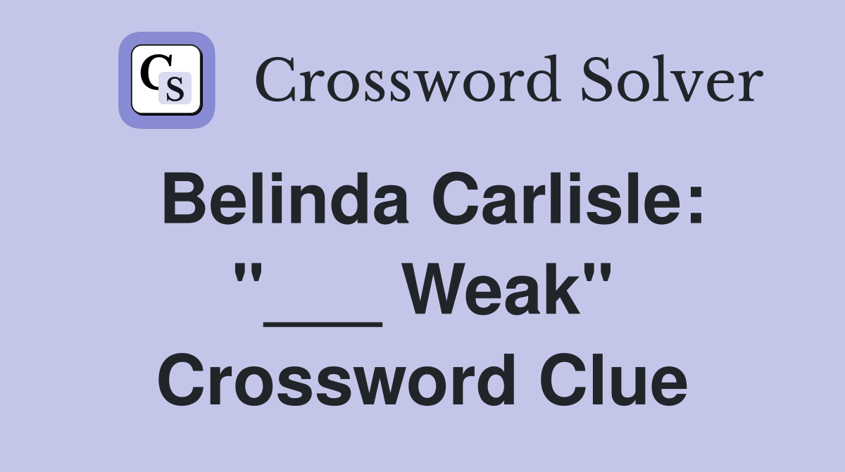 Belinda Carlisle: "___ Weak" Crossword Clue