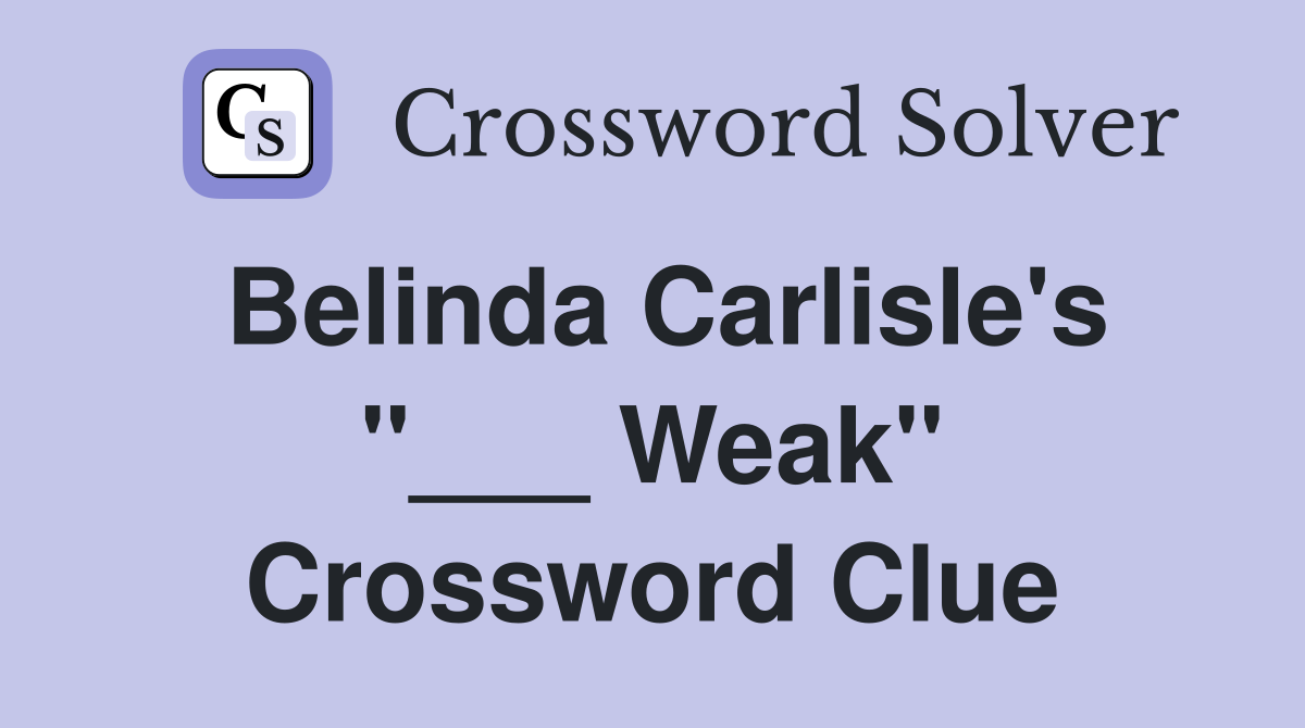 Belinda Carlisle's "___ Weak" Crossword Clue