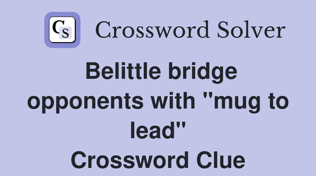 Belittle bridge opponents with "mug to lead" Crossword Clue