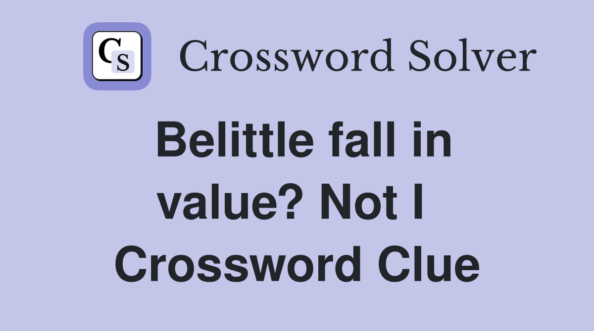 Belittle fall in value? Not I  Crossword Clue
