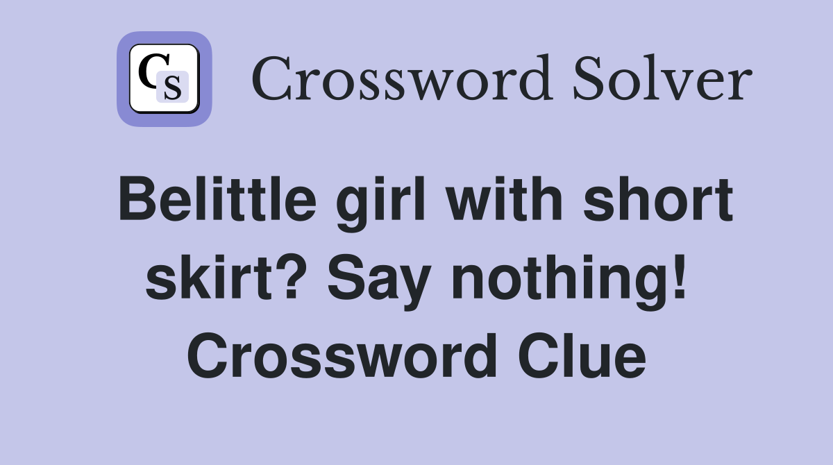 Belittle girl with short skirt? Say nothing! Crossword Clue