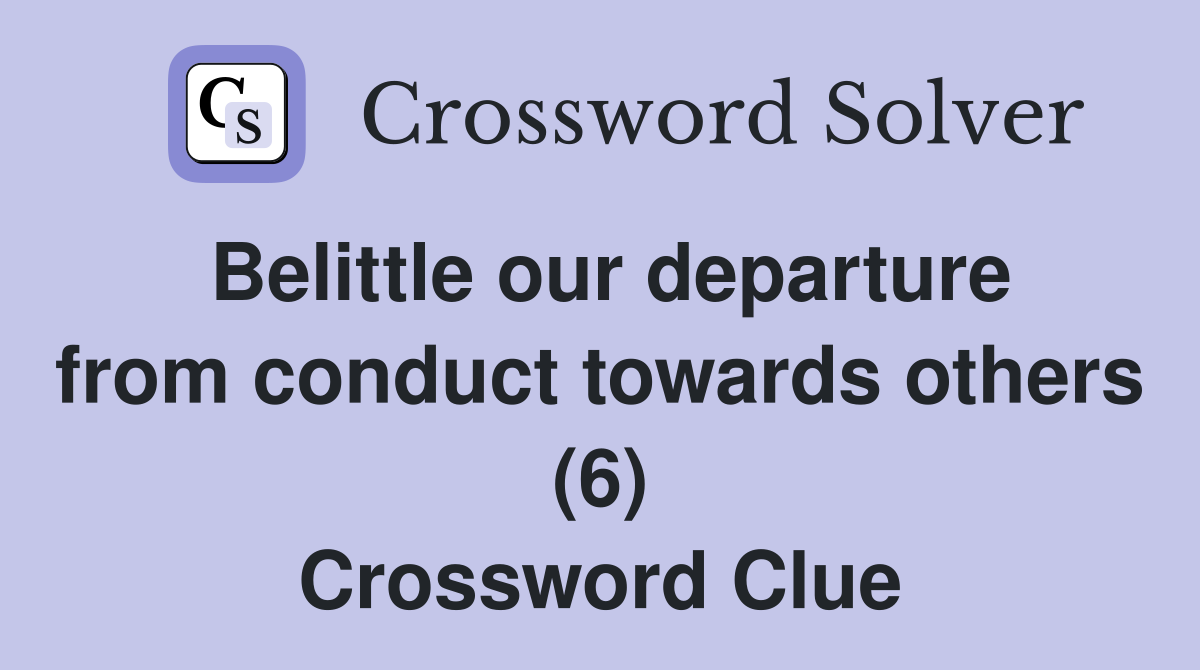 Belittle our departure from conduct towards others (6) Crossword Clue