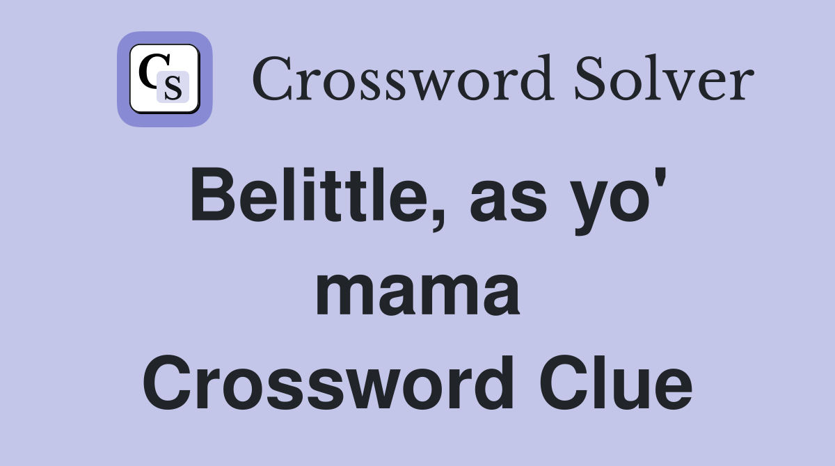 Belittle, as yo' mama Crossword Clue
