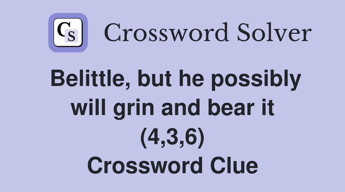 Belittle, but he possibly will grin and bear it (4,3,6) Crossword Clue