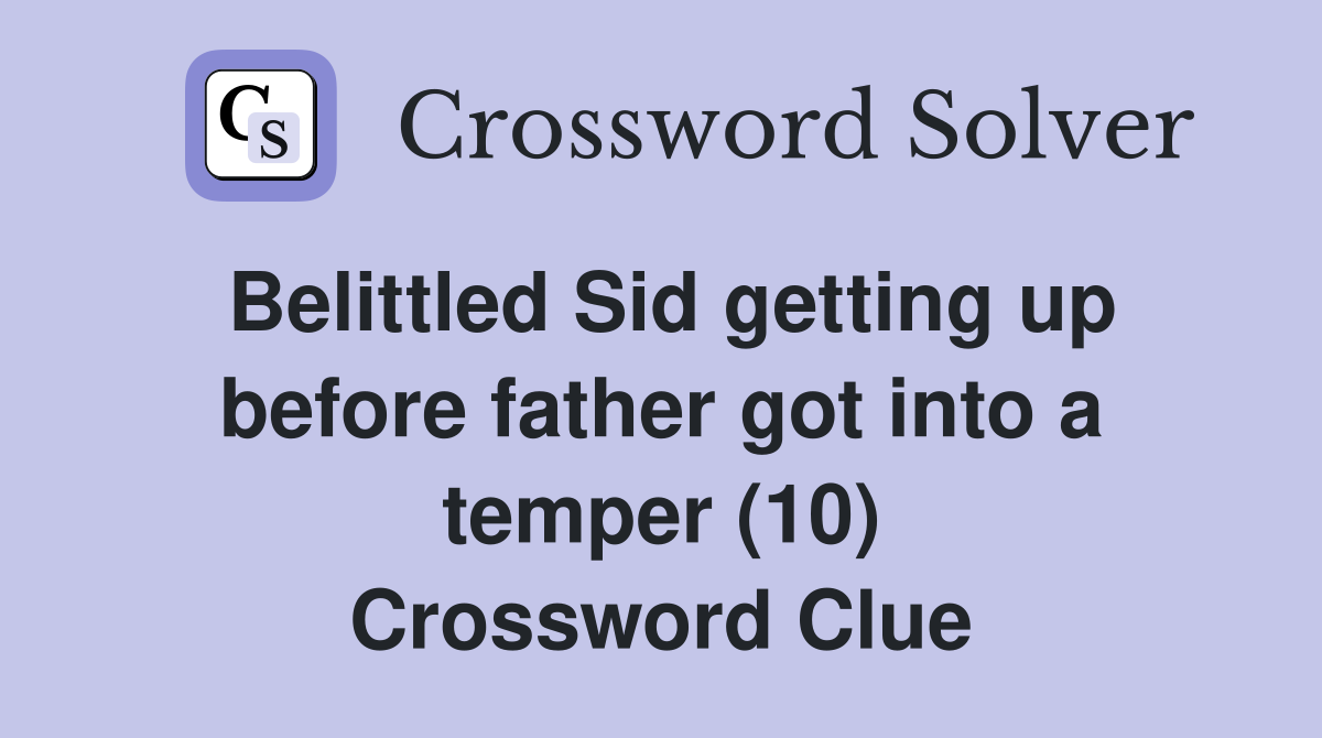 Belittled Sid getting up before father got into a temper (10) Crossword Clue