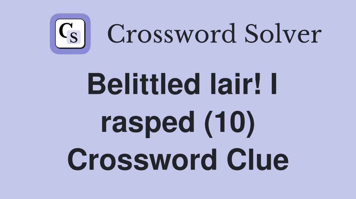 Belittled lair! I rasped (10) Crossword Clue