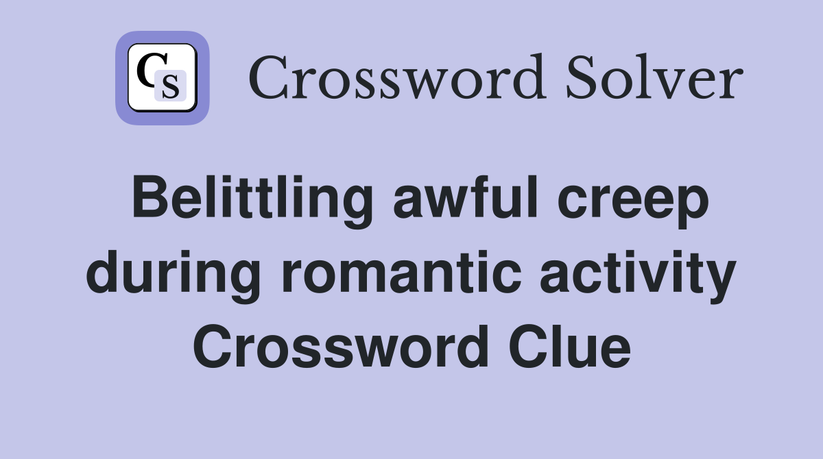Belittling awful creep during romantic activity Crossword Clue