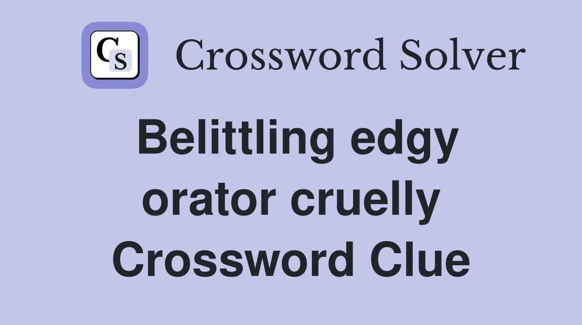 Belittling edgy orator cruelly Crossword Clue