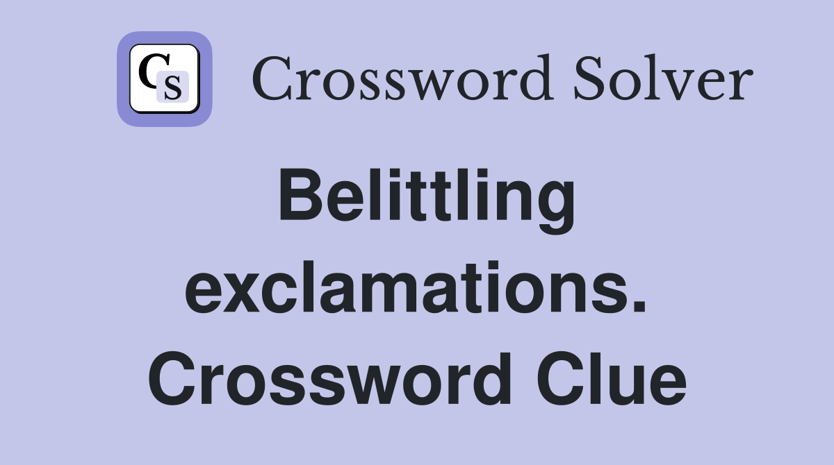 Belittling exclamations. Crossword Clue