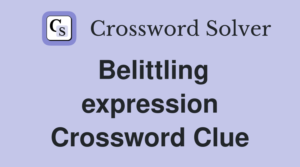 Belittling expression Crossword Clue