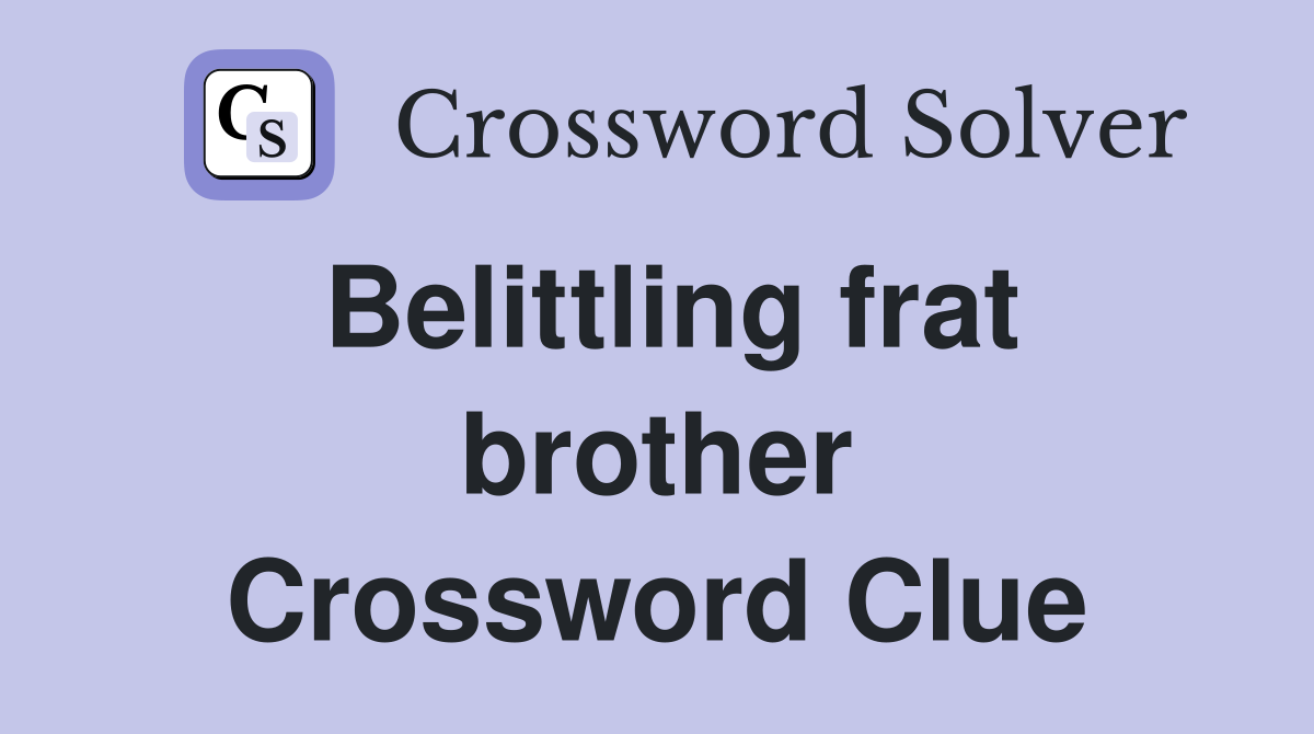 Belittling frat brother Crossword Clue