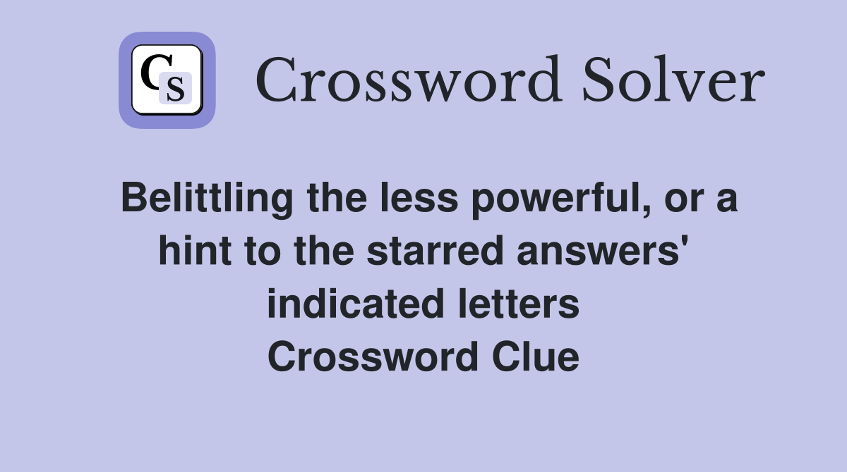 Belittling the less powerful, or a hint to the starred answers' indicated letters Crossword Clue