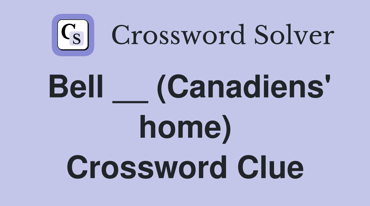 Bell __ (Canadiens' home) Crossword Clue