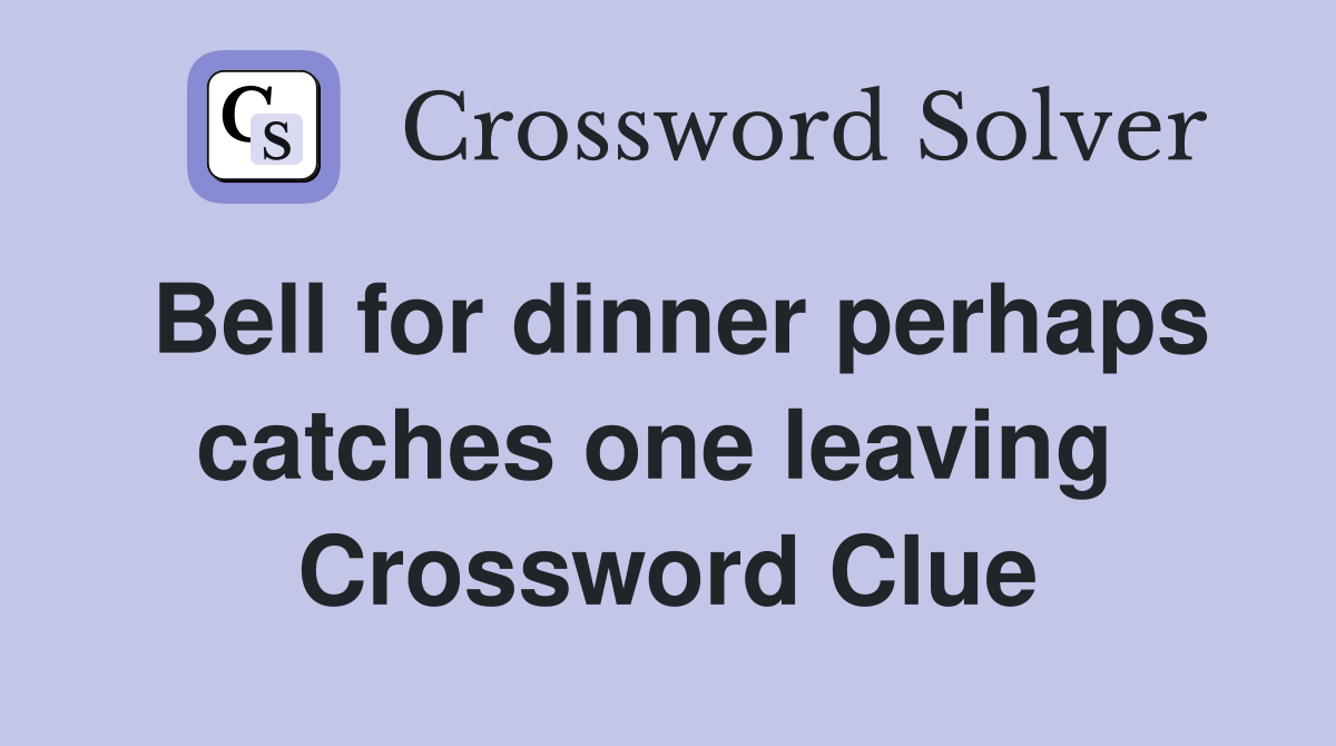 Bell for dinner perhaps catches one leaving  Crossword Clue