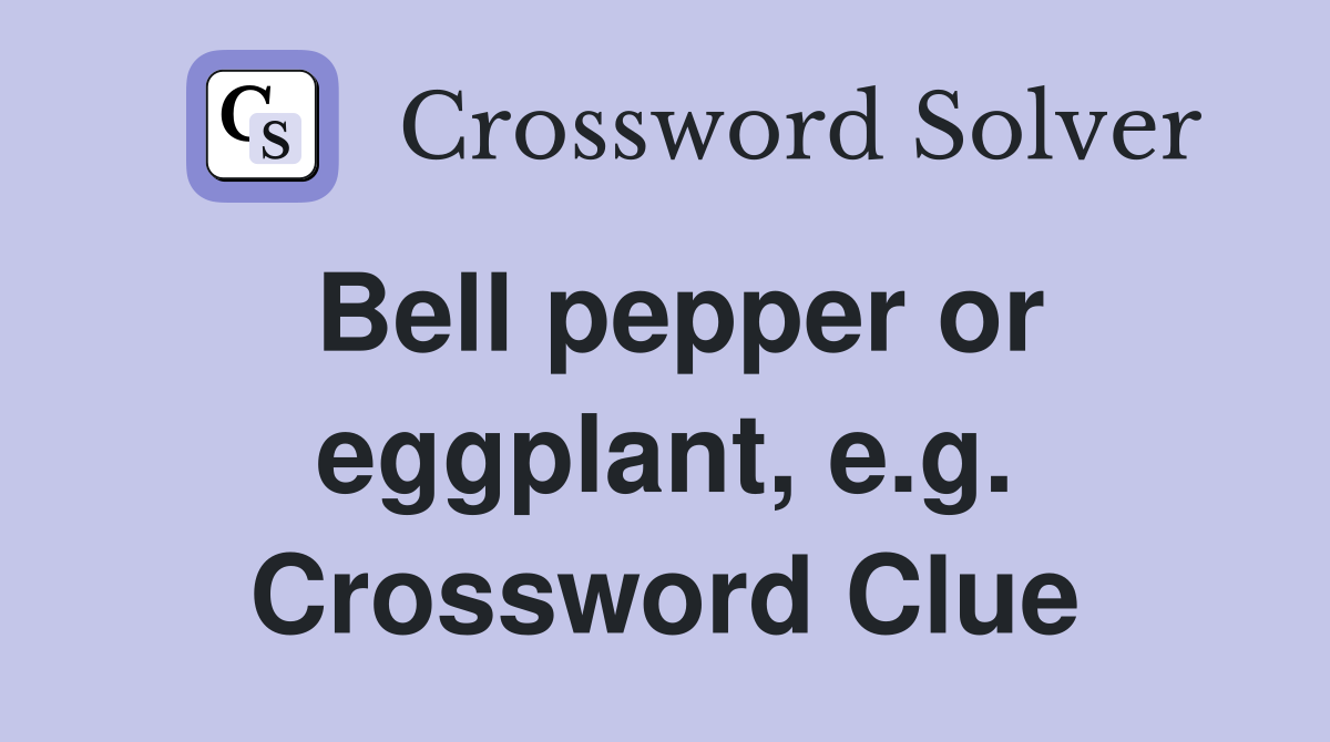 Bell pepper or eggplant, e.g. Crossword Clue