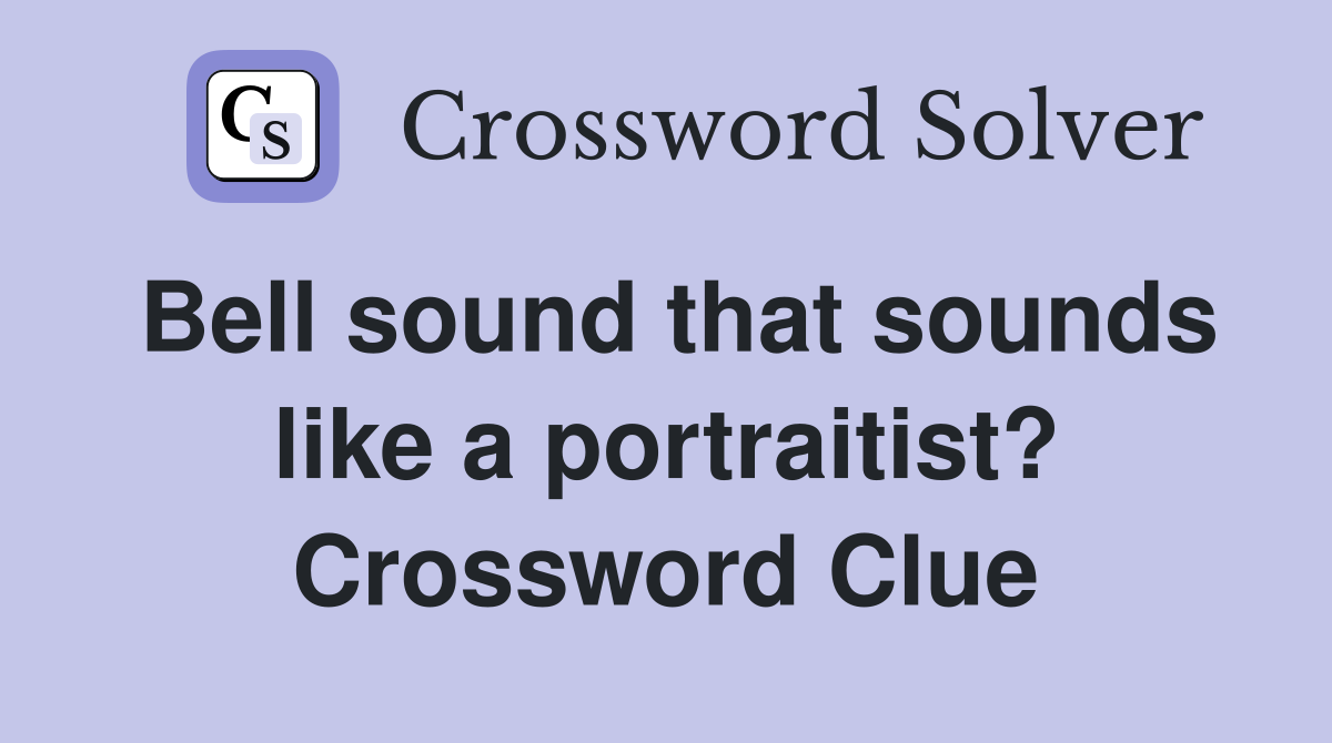 Bell sound that sounds like a portraitist? Crossword Clue