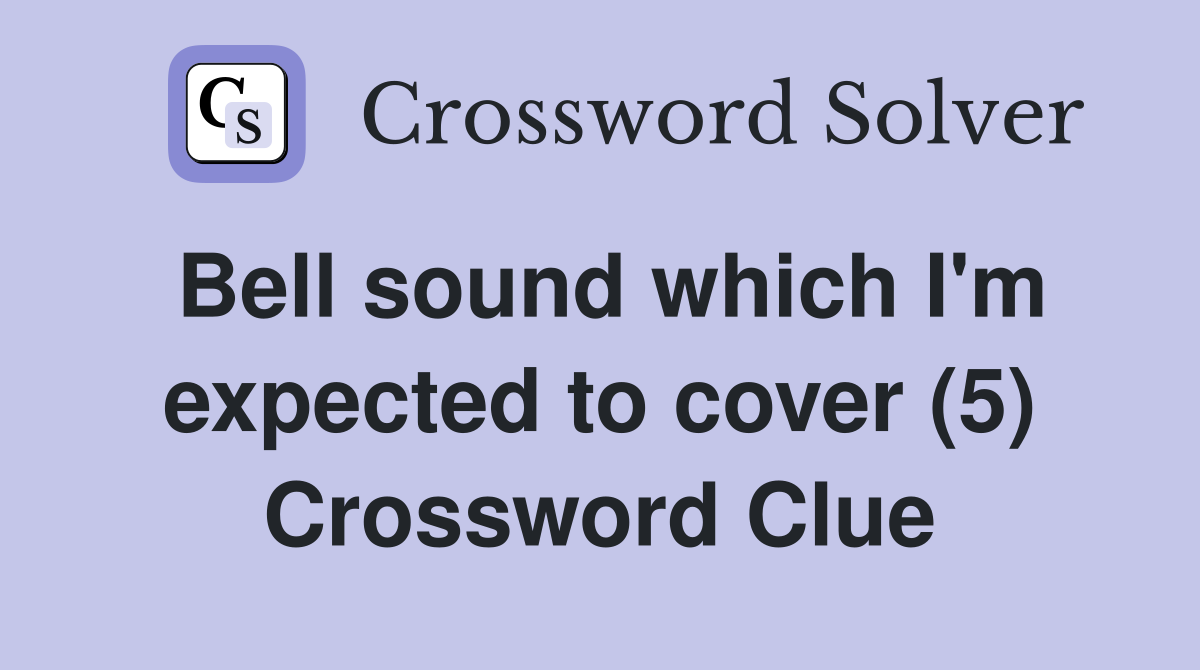 Bell sound which I'm expected to cover (5) Crossword Clue