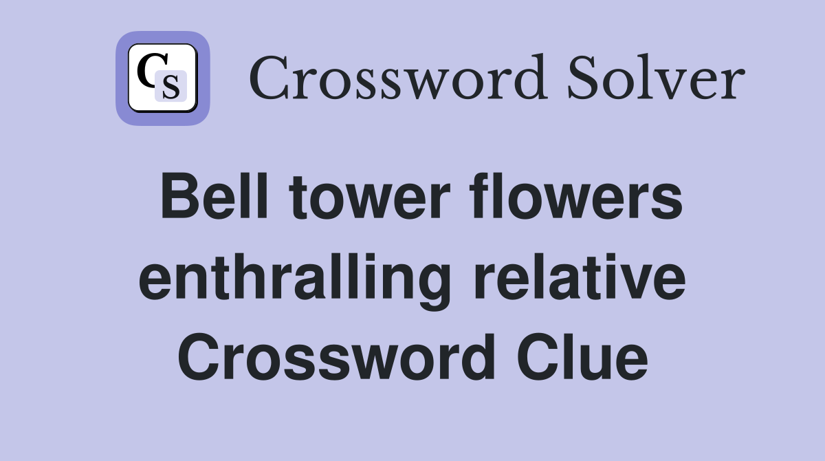 Bell tower flowers enthralling relative Crossword Clue
