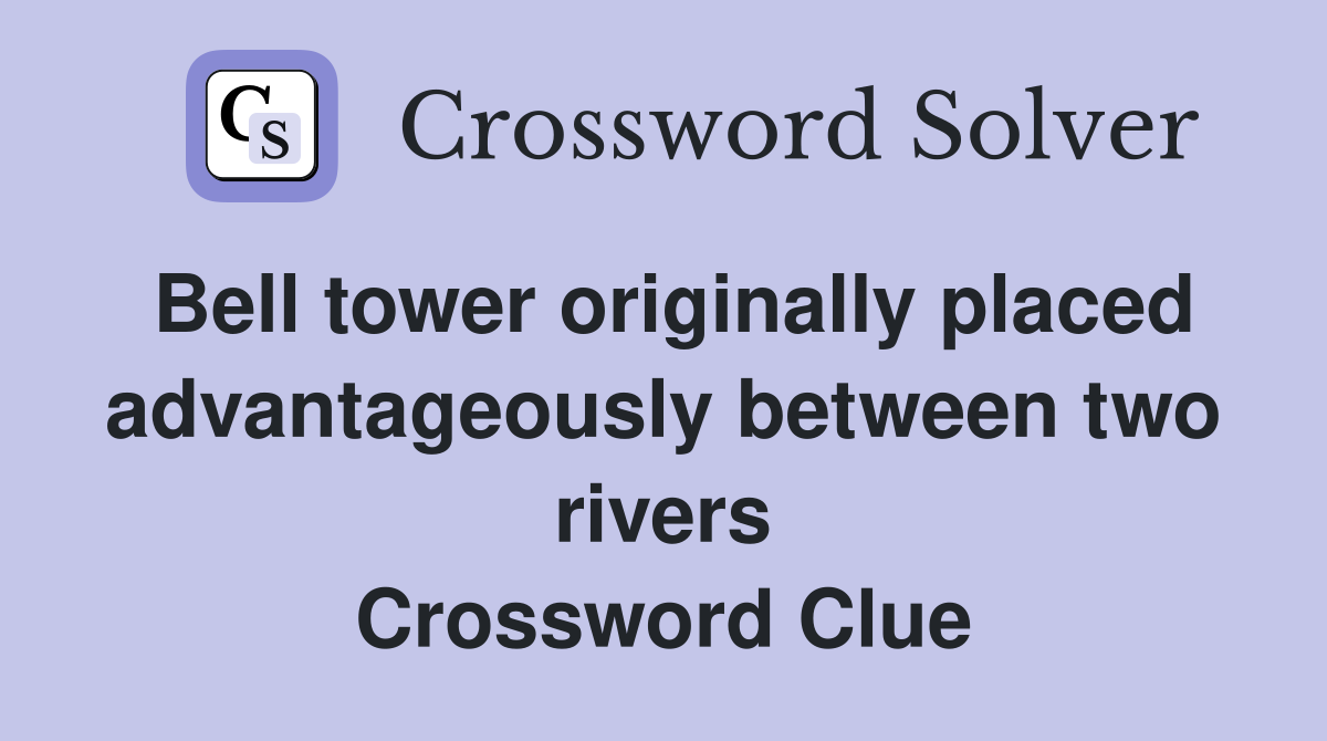 Bell tower originally placed advantageously between two rivers Crossword Clue