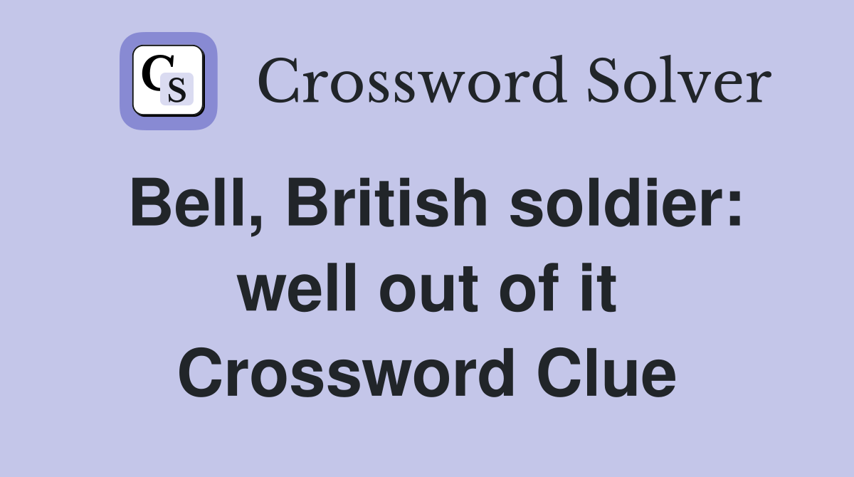 Bell, British soldier: well out of it Crossword Clue
