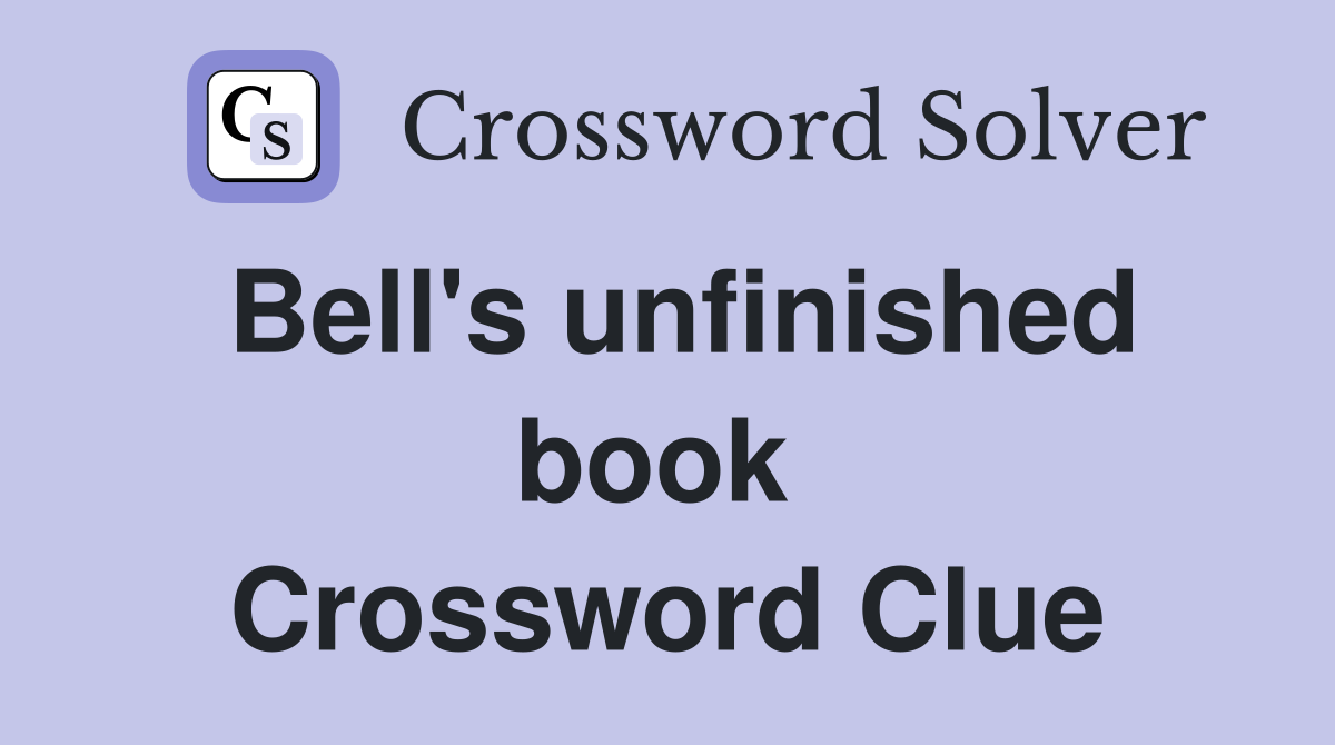 Bell's unfinished book  Crossword Clue