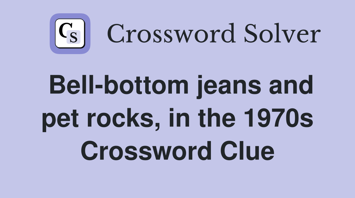 Bell-bottom jeans and pet rocks, in the 1970s Crossword Clue