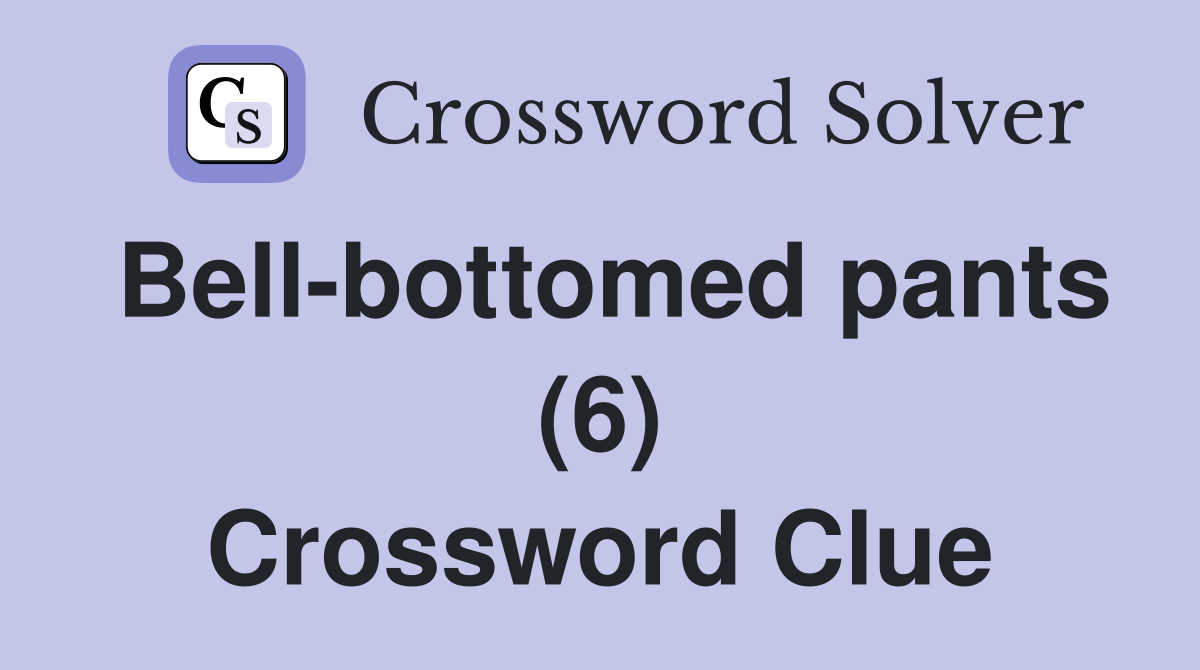 Bell-bottomed pants (6) Crossword Clue