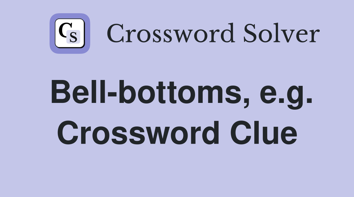 Bell-bottoms, e.g. Crossword Clue