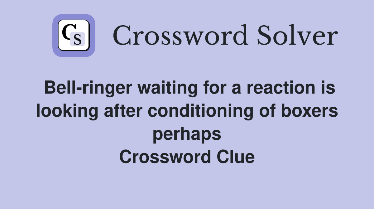 Bell-ringer waiting for a reaction is looking after conditioning of boxers perhaps Crossword Clue
