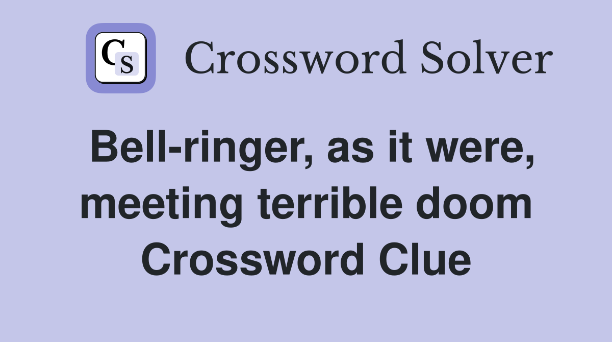 Bell-ringer, as it were, meeting terrible doom Crossword Clue