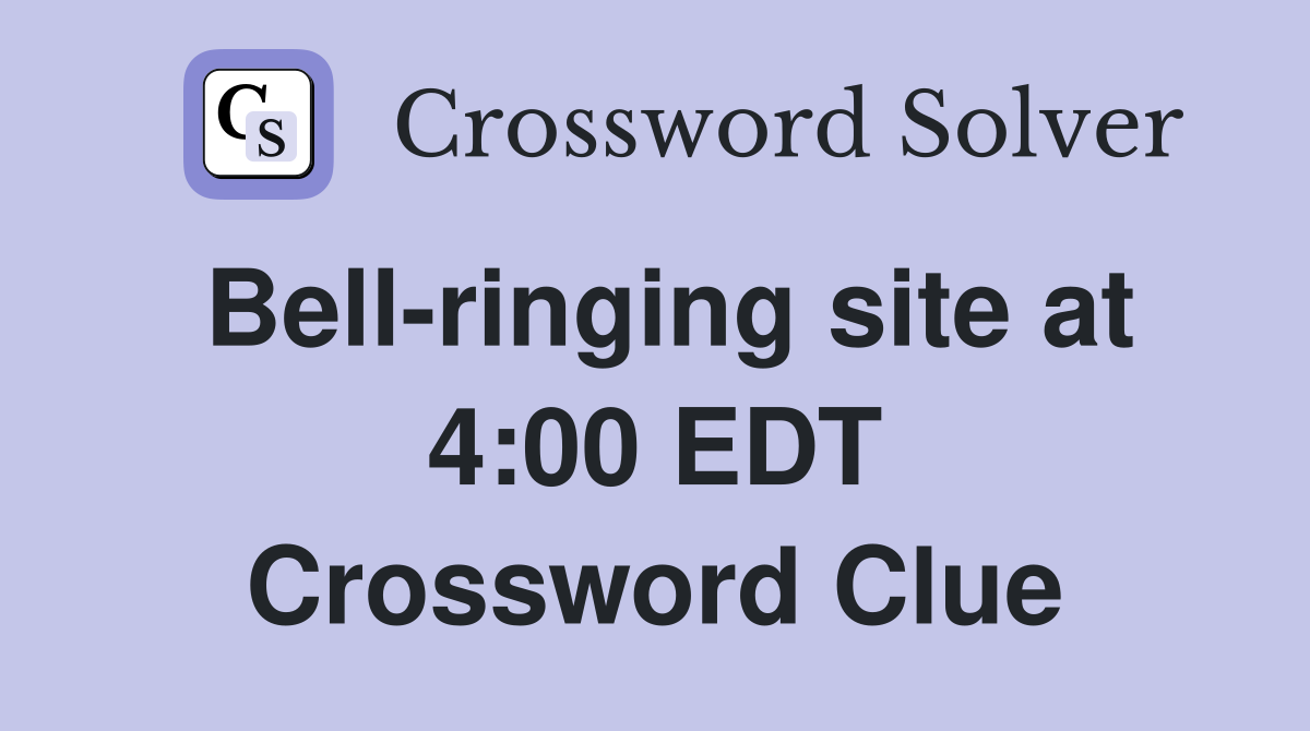 Bell-ringing site at 4:00 EDT Crossword Clue