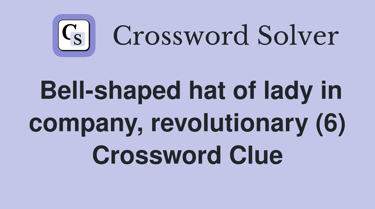 Bell-shaped hat of lady in company, revolutionary (6) Crossword Clue
