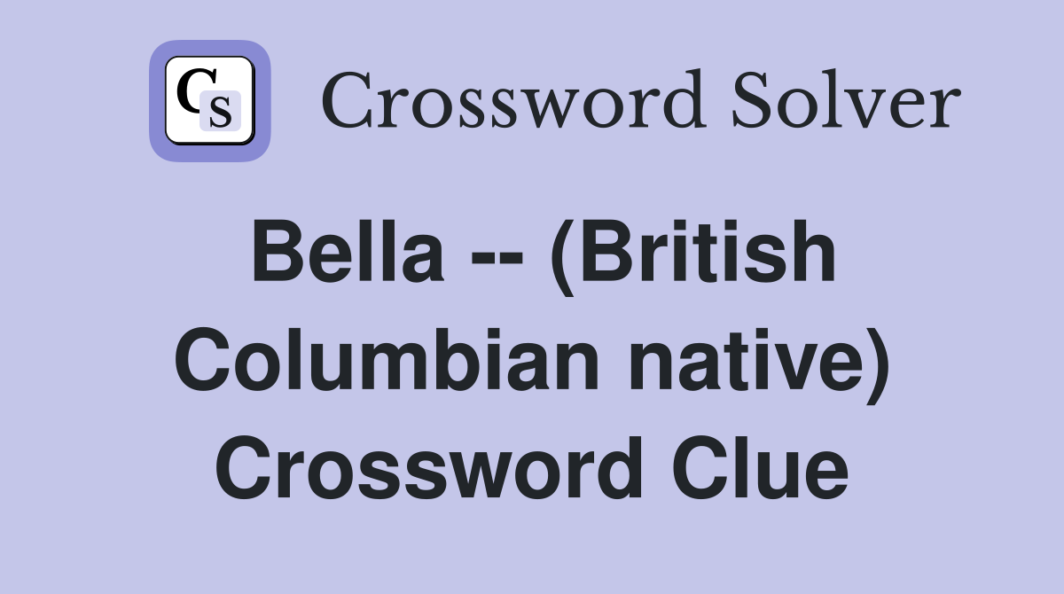 Bella -- (British Columbian native) Crossword Clue