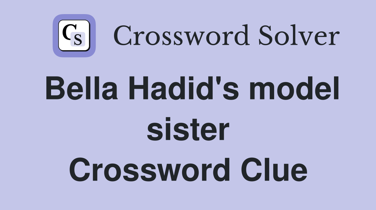 Bella Hadid's model sister Crossword Clue