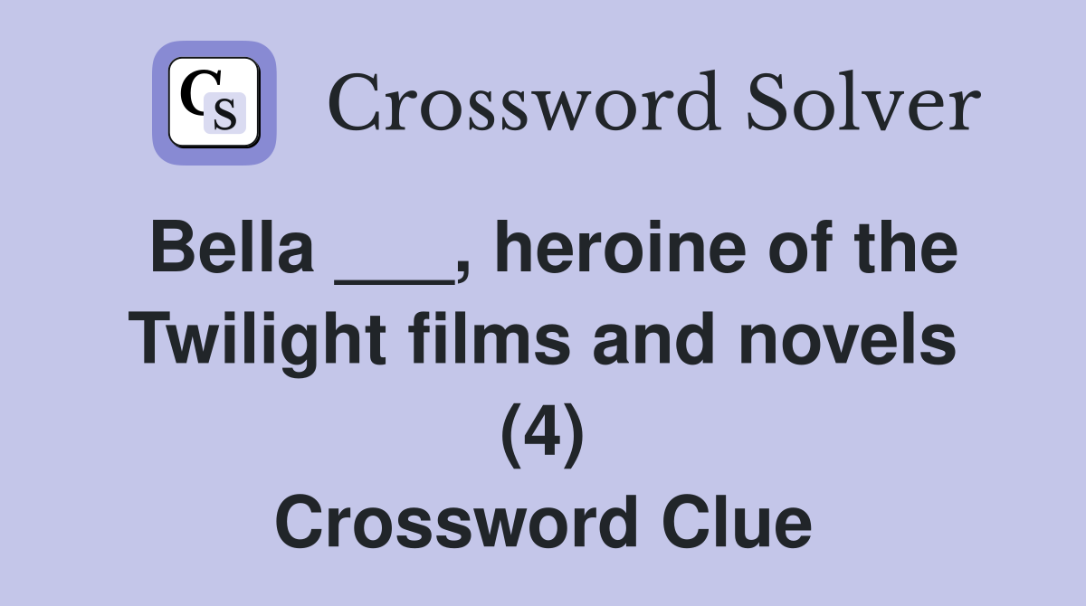 Bella ___, heroine of the Twilight films and novels (4) Crossword Clue