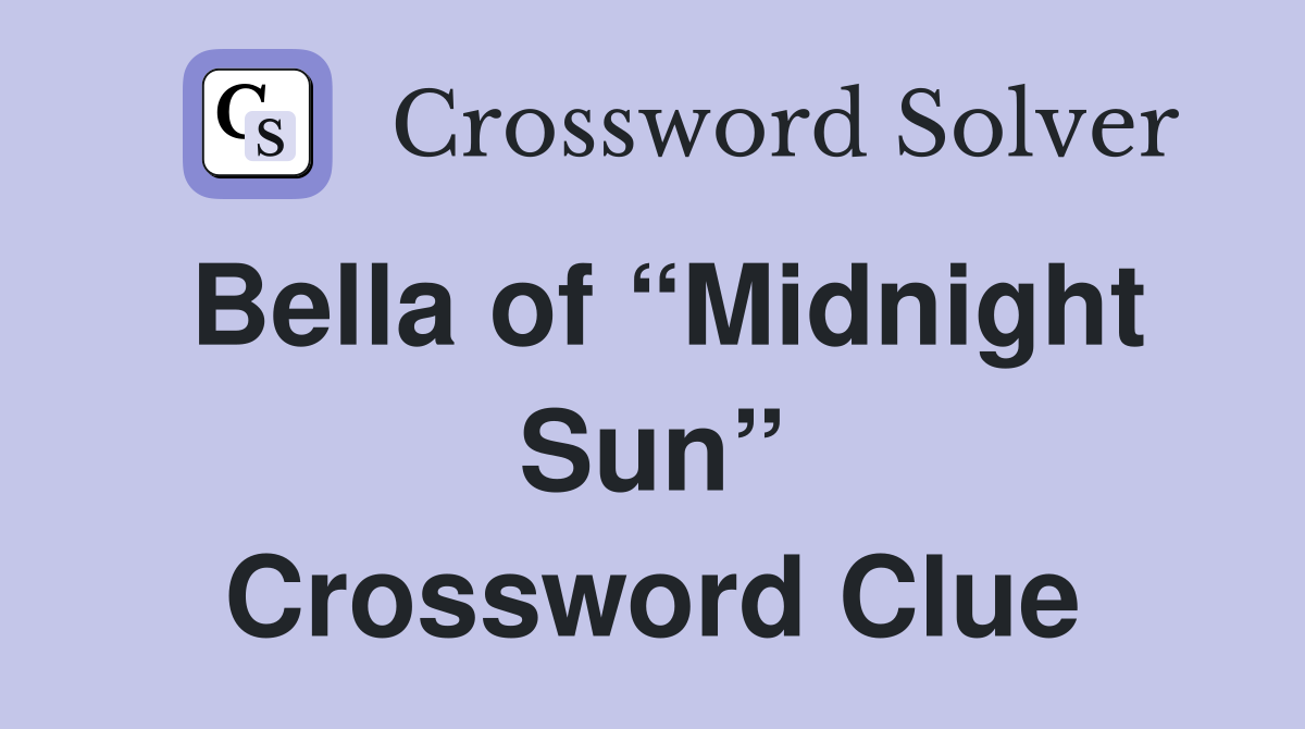 Bella of “Midnight Sun” Crossword Clue