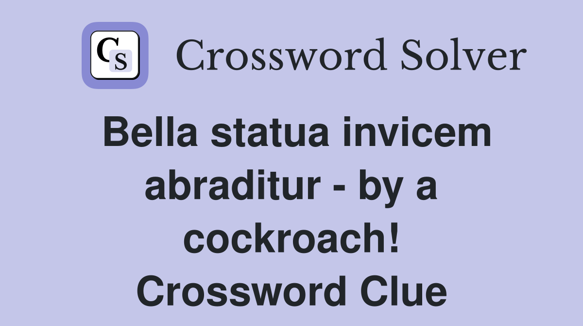 Bella statua invicem abraditur - by a cockroach! Crossword Clue